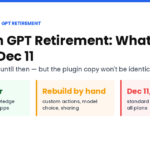 Custom GPT retirement Dec 11, 2026: instructions, files and apps move to plugins; actions, model and sharing must be rebuilt